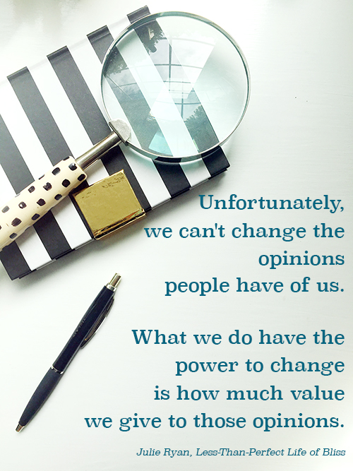 We can't change other people's opinions of us, but we can change the value of those opinions